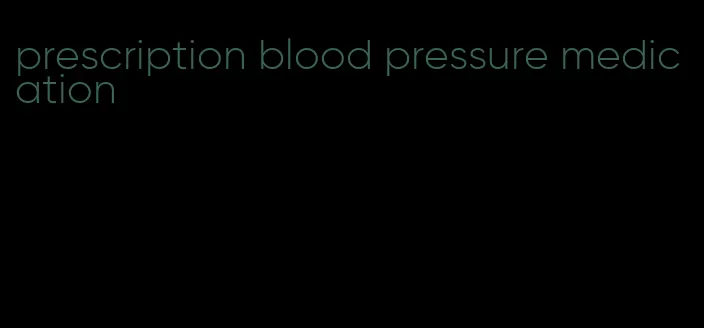 prescription blood pressure medication