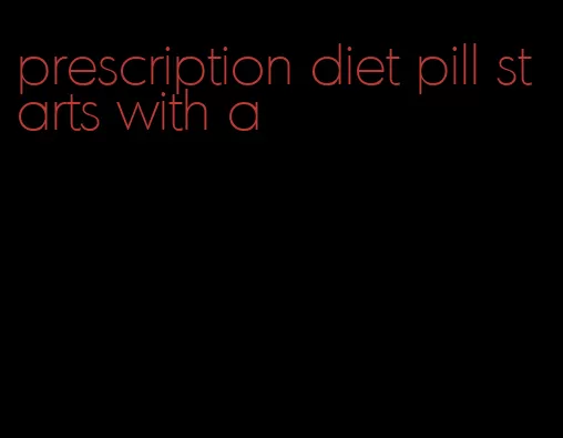 prescription diet pill starts with a