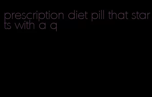 prescription diet pill that starts with a q