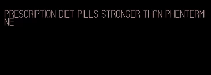 prescription diet pills stronger than phentermine