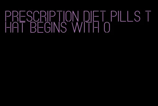 prescription diet pills that begins with o