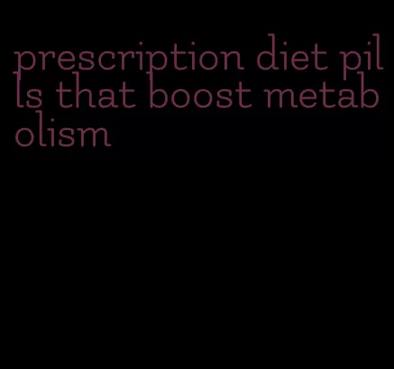 prescription diet pills that boost metabolism