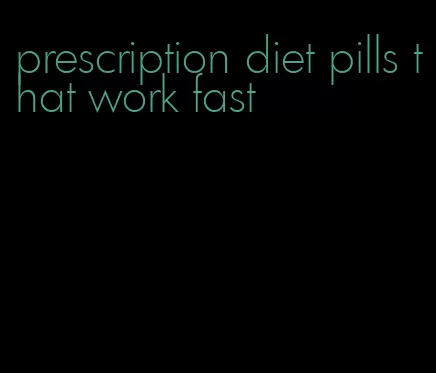 prescription diet pills that work fast