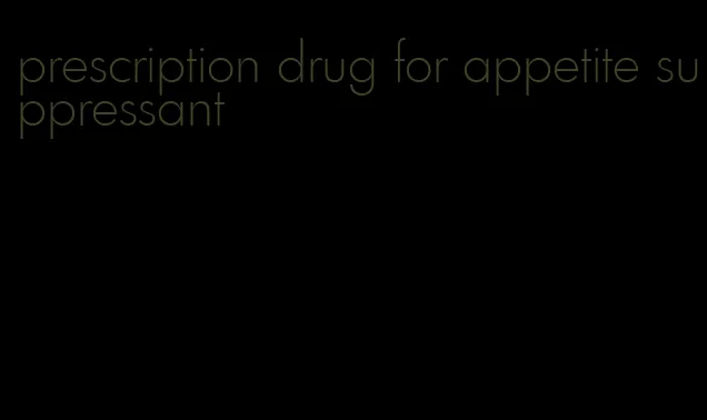 prescription drug for appetite suppressant