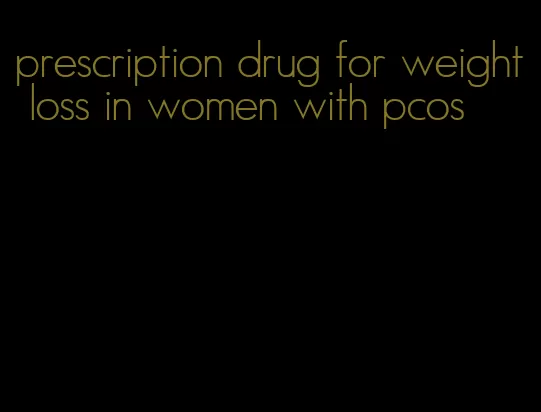 prescription drug for weight loss in women with pcos