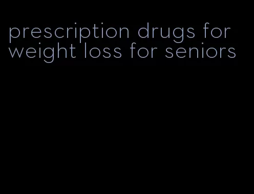 prescription drugs for weight loss for seniors