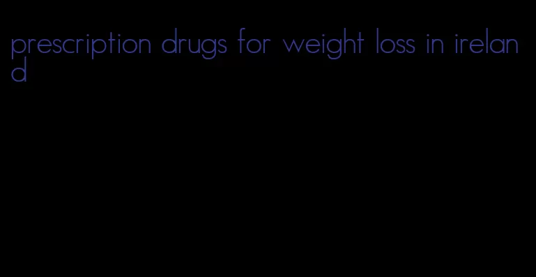 prescription drugs for weight loss in ireland