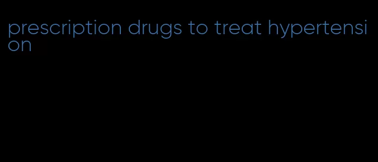 prescription drugs to treat hypertension