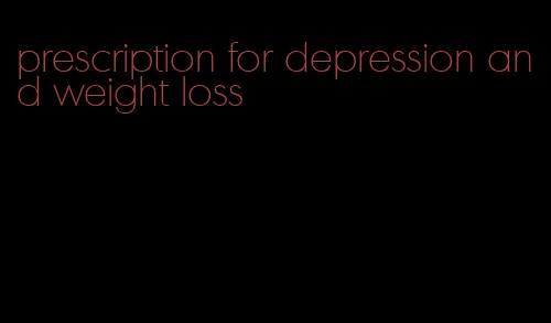 prescription for depression and weight loss