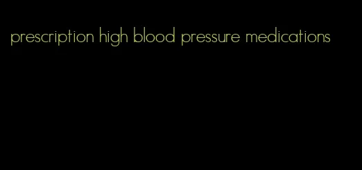 prescription high blood pressure medications