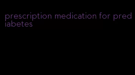 prescription medication for prediabetes