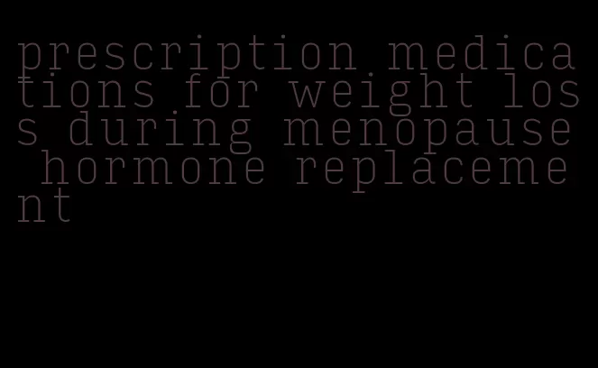 prescription medications for weight loss during menopause hormone replacement