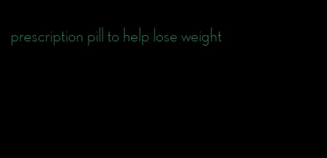 prescription pill to help lose weight