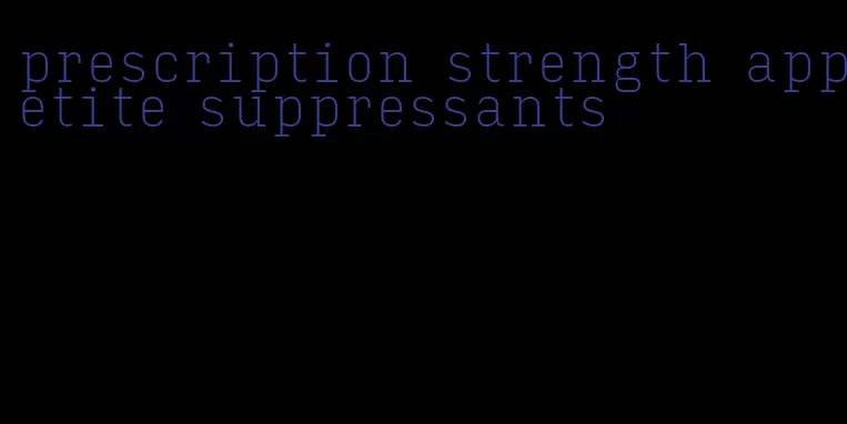 prescription strength appetite suppressants