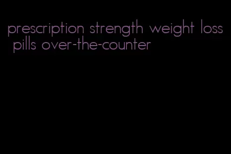 prescription strength weight loss pills over-the-counter