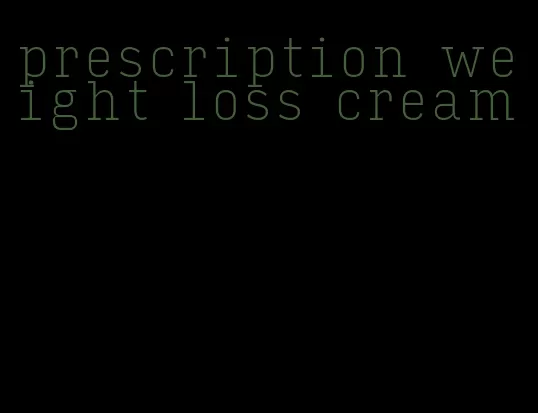 prescription weight loss cream