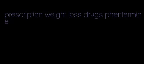 prescription weight loss drugs phentermine