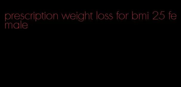 prescription weight loss for bmi 25 female