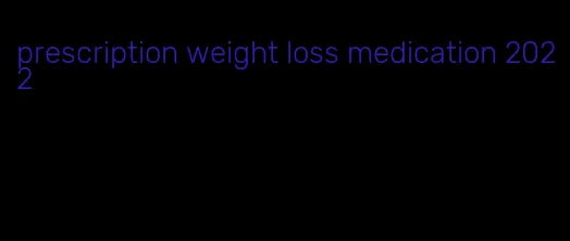 prescription weight loss medication 2022