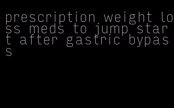 prescription weight loss meds to jump start after gastric bypass