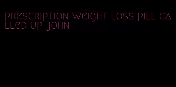 prescription weight loss pill called up john