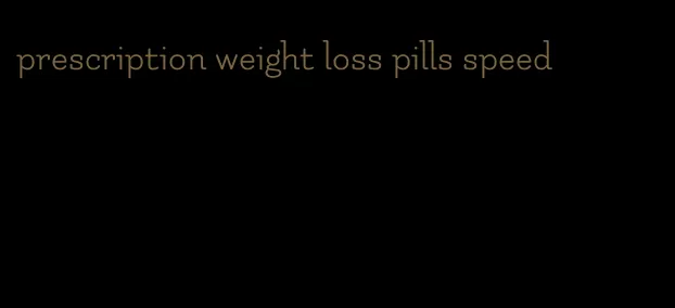 prescription weight loss pills speed