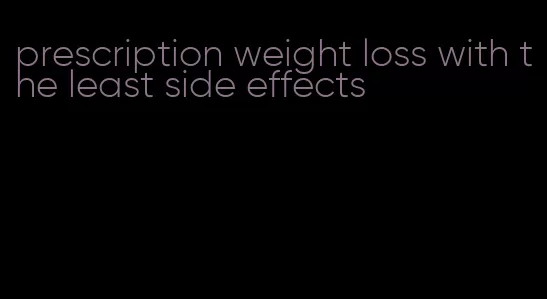 prescription weight loss with the least side effects