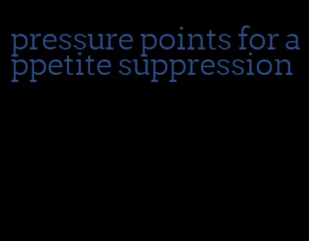 pressure points for appetite suppression