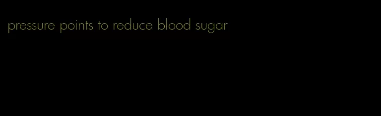 pressure points to reduce blood sugar