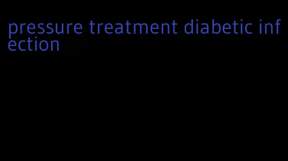 pressure treatment diabetic infection