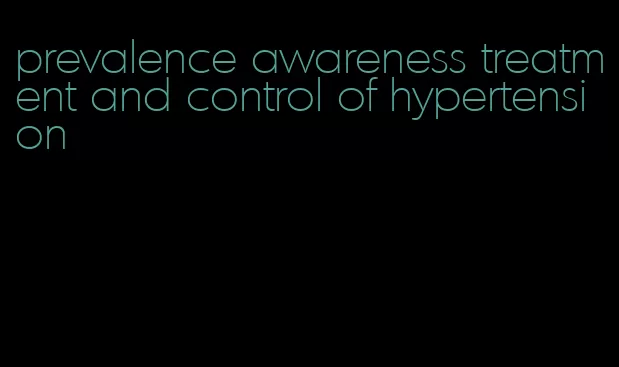 prevalence awareness treatment and control of hypertension