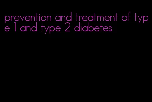 prevention and treatment of type 1 and type 2 diabetes