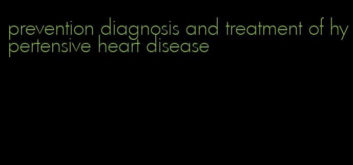 prevention diagnosis and treatment of hypertensive heart disease