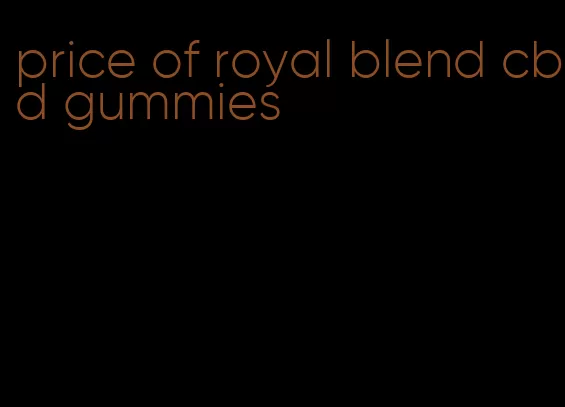 price of royal blend cbd gummies