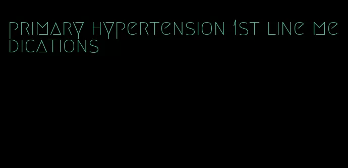 primary hypertension 1st line medications