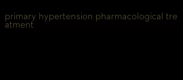 primary hypertension pharmacological treatment