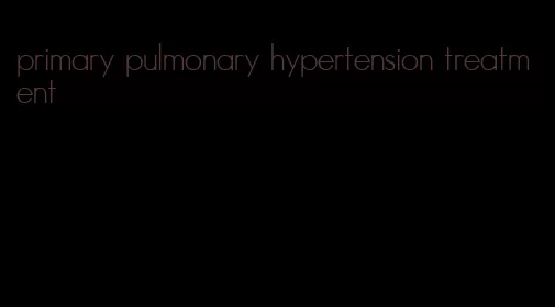 primary pulmonary hypertension treatment