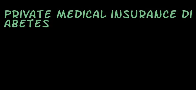 private medical insurance diabetes