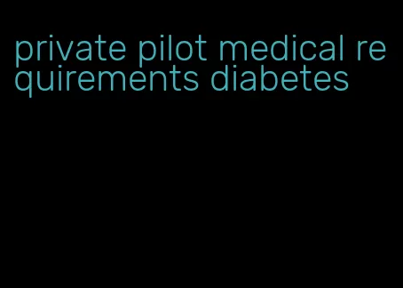 private pilot medical requirements diabetes