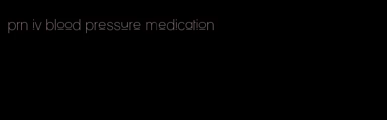 prn iv blood pressure medication