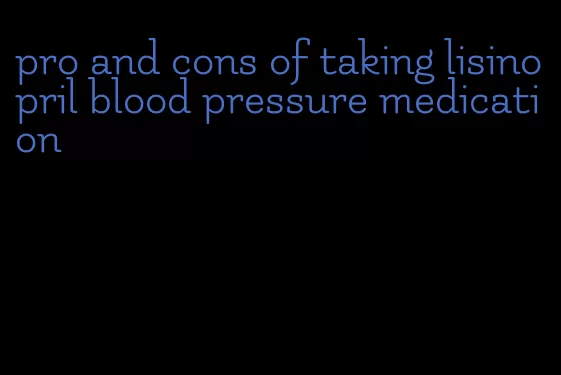 pro and cons of taking lisinopril blood pressure medication