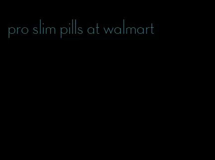 pro slim pills at walmart