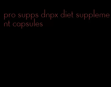 pro supps dnpx diet supplement capsules