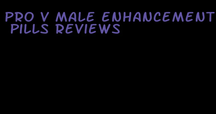 pro v male enhancement pills reviews