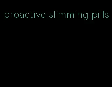 proactive slimming pills