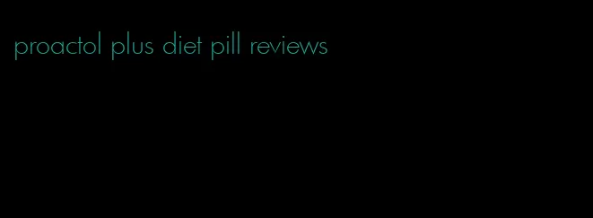 proactol plus diet pill reviews