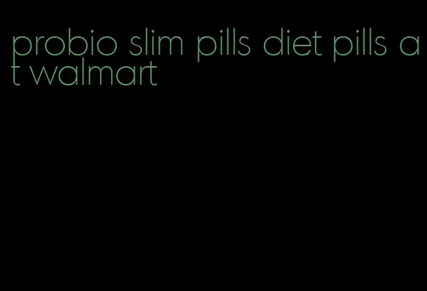 probio slim pills diet pills at walmart