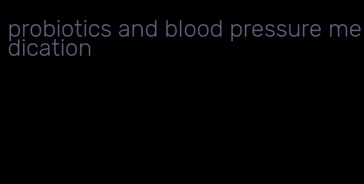 probiotics and blood pressure medication