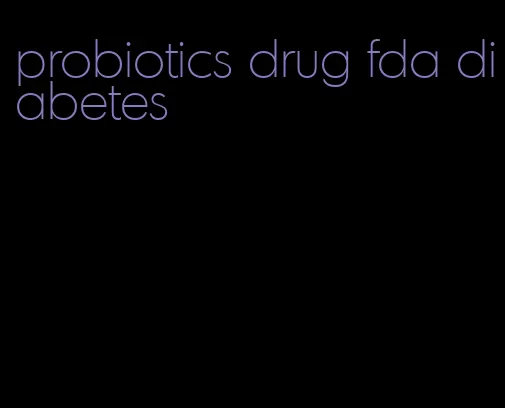 probiotics drug fda diabetes