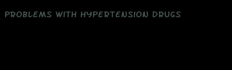 problems with hypertension drugs